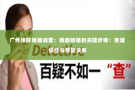广州缘探婚姻调查：挽回婚姻的关键步骤：重建信任与修复关系