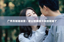 广州市婚姻调查：老公想挽回十年的婚姻了
