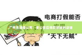 广州市调查公司：老公答应挽回婚姻的话语