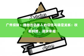 广州侦探：挽回出轨男人的信任与稳定关系：权衡利弊，追求幸福