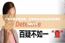 广州市婚外情调查：女性精神出轨的应对策略与挽救方法