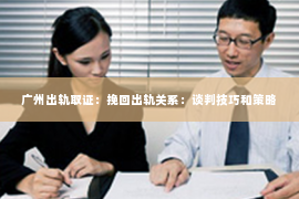 广州出轨取证：挽回出轨关系：谈判技巧和策略