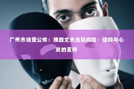 广州市调查公司：挽回丈夫出轨问题：信仰与心灵的支持