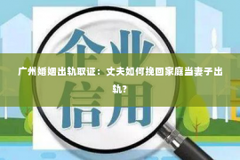 广州婚姻出轨取证：丈夫如何挽回家庭当妻子出轨？