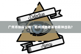 广州市侦探公司：如何挽回老婆的精神出轨？