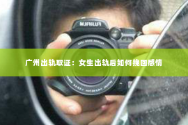 广州出轨取证：女生出轨后如何挽回感情