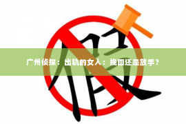 广州侦探：出轨的女人：挽回还是放手？