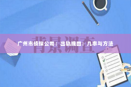 广州市侦探公司：出轨挽回：几率与方法