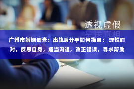 广州市婚姻调查：出轨后分手如何挽回： 理性面对，反思自身，适当沟通，改正错误，寻求帮助