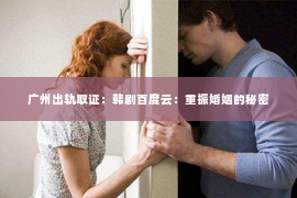 广州出轨取证：韩剧百度云：重振婚姻的秘密