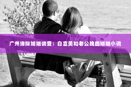 广州缘探婚姻调查：白富美和老公挽回婚姻小说