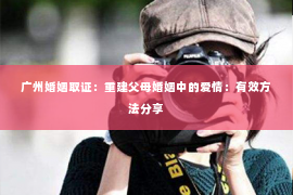 广州婚姻取证：重建父母婚姻中的爱情：有效方法分享