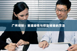 广州侦探：重建爱情与修复婚姻的方法