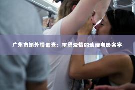 广州市婚外情调查：重塑爱情的动漫电影名字