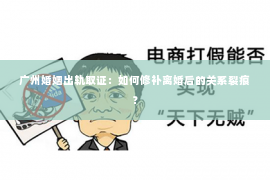 广州婚姻出轨取证：如何修补离婚后的关系裂痕？