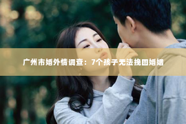广州市婚外情调查：7个孩子无法挽回婚姻