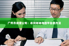 广州市调查公司：寻找婚姻挽回平台的方法