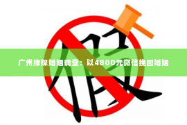 广州缘探婚姻调查：以4800元微信挽回婚姻
