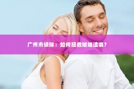 广州市侦探：如何拯救婚姻遗嘱？