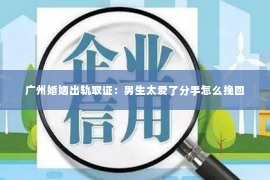 广州婚姻出轨取证：男生太爱了分手怎么挽回