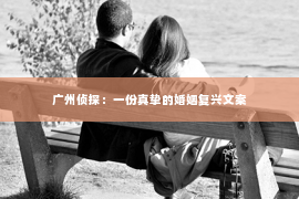 广州侦探：一份真挚的婚姻复兴文案