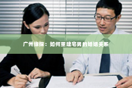 广州缘探：如何重建宅男的婚姻关系