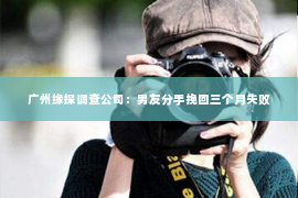 广州缘探调查公司：男友分手挽回三个月失败