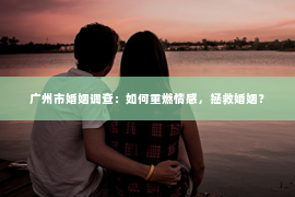 广州市婚姻调查：如何重燃情感，拯救婚姻？