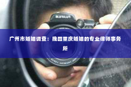广州市婚姻调查：挽回重庆婚姻的专业律师事务所