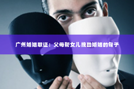 广州婚姻取证：父母帮女儿挽回婚姻的句子