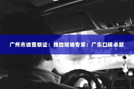 广州市调查取证：挽回婚姻专家：广东口碑卓越