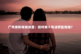 广州缘探婚姻调查：如何用十句话修复婚姻？