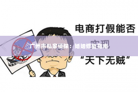 广州市私家侦探:婚姻修复指南 广州市私家侦探:婚姻修复指南
