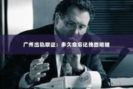 广州出轨取证：多久会忘记挽回婚姻