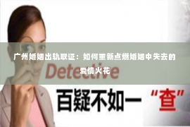 广州婚姻出轨取证：如何重新点燃婚姻中失去的爱情火花