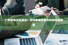 广州婚姻出轨取证：如何重建单身妈妈的婚姻感情