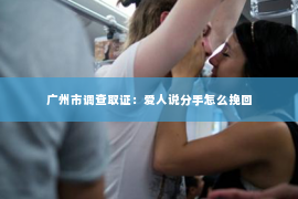 广州市调查取证：爱人说分手怎么挽回