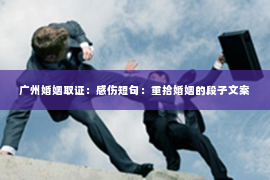 广州婚姻取证：感伤短句：重拾婚姻的段子文案