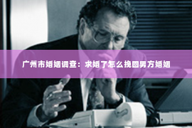 广州市婚姻调查：求婚了怎么挽回男方婚姻