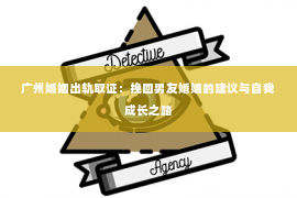 广州婚姻出轨取证：挽回男友婚姻的建议与自我成长之路