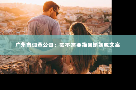 广州市调查公司：需不需要挽回婚姻呢文案