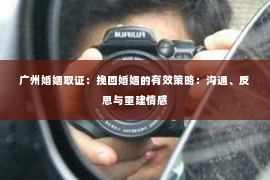 广州婚姻取证：挽回婚姻的有效策略：沟通、反思与重建情感