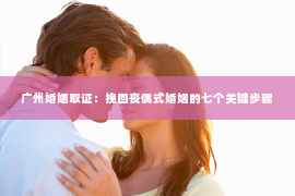 广州婚姻取证:挽回丧偶式婚姻的七个关键步骤 广州婚姻取证:挽回丧偶式婚姻的七个关键步骤