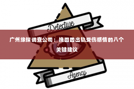 广州缘探调查公司：挽回因出轨受伤感情的八个关键建议