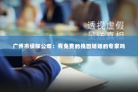 广州市侦探公司：有免费的挽回婚姻的专家吗