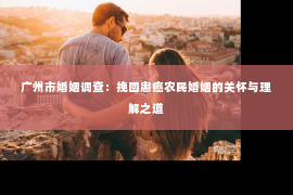 广州市婚姻调查：挽回患癌农民婚姻的关怀与理解之道