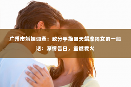 广州市婚姻调查：致分手挽回天蝎摩羯女的一段话：深情告白，重燃爱火