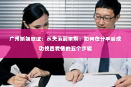 广州婚姻取证：从失落到重燃：如何在分手后成功挽回爱情的五个步骤