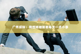 广州侦探：挽回婚姻需要每天一点小事