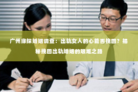 广州缘探婚姻调查：出轨女人的心能否挽回？揭秘挽回出轨婚姻的艰难之路